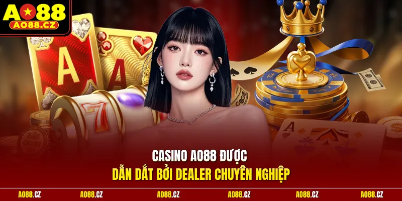 Casino Ao88 được được dẫn dắt bởi Dealer chuyên nghiệp