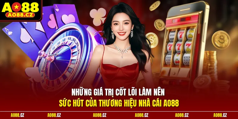 Những giá trị cốt lõi làm nên sức hút của thương hiệu nhà cái Ao88